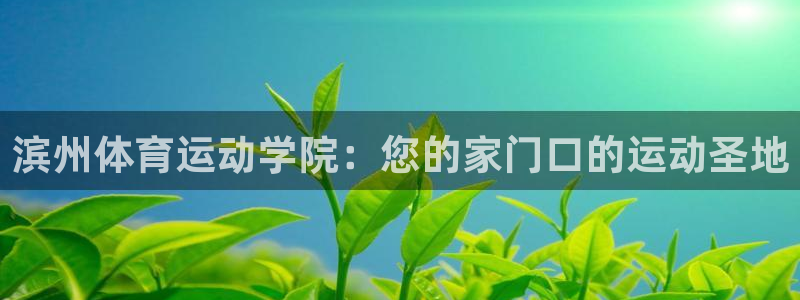 沐鸣2代理注册：滨州体育运动学院：您的家门口的运动圣地