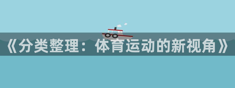 沐鸣体育在线注册：《分类整理：体育运动的新视角》