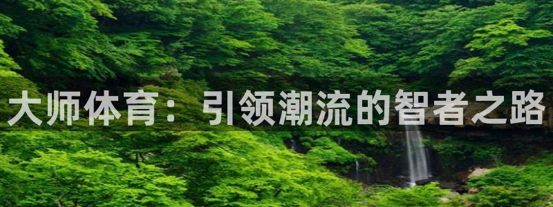 沐鸣体育注册平台：大师体育：引领潮流的智者之路