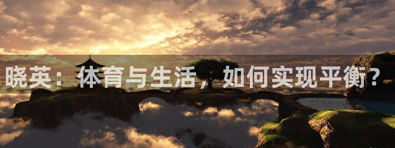 沐鸣体育平台登录入口：晓英：体育与生活，如何实现平衡？
