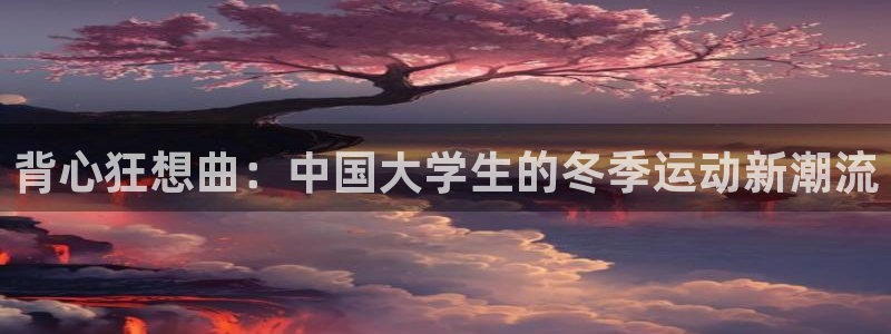沐鸣4平台：背心狂想曲：中国大学生的冬季运动新潮流