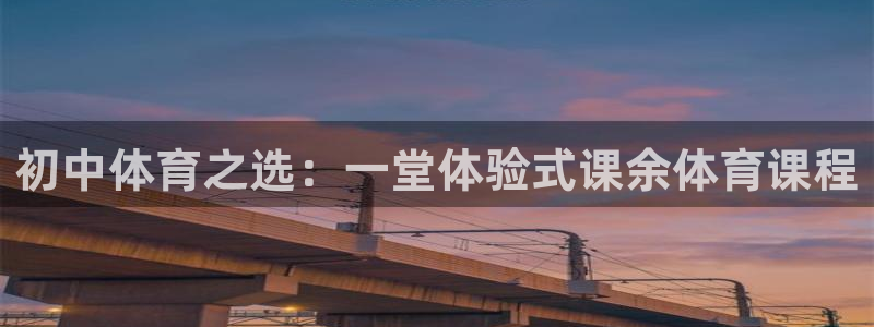 沐鸣平台登陆：初中体育之选：一堂体验式课余体育课程