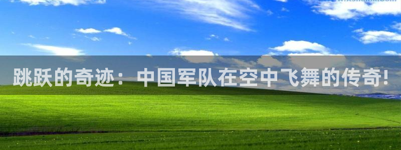 沐鸣网站：跳跃的奇迹：中国军队在空中飞舞的传奇!