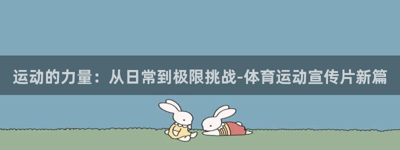 沐鸣1在线登录：运动的力量：从日常到极限挑战-体育运动宣传片新篇