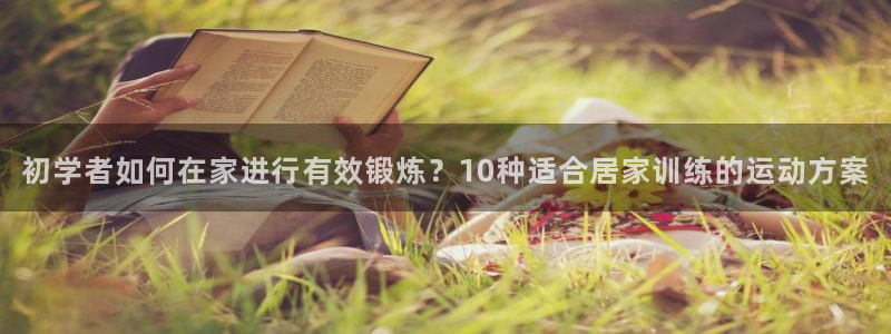 沐鸣体育平台开号链接：初学者如何在家进行有效锻炼？10种适合居家训练的运动方案