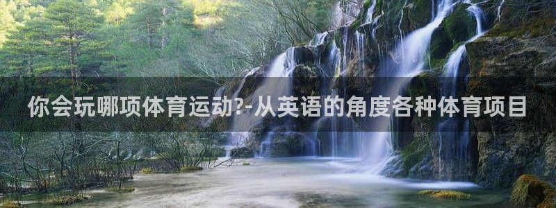 沐鸣官网注册：你会玩哪项体育运动?-从英语的角度各种体育项目