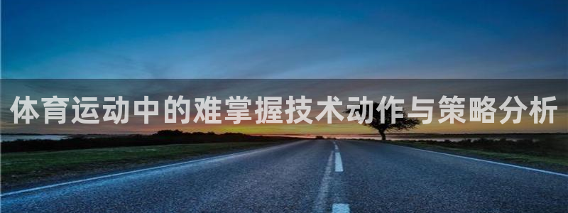 沐鸣股份：体育运动中的难掌握技术动作与策略分析