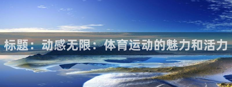 沐鸣体育注册：标题：动感无限：体育运动的魅力和活力
