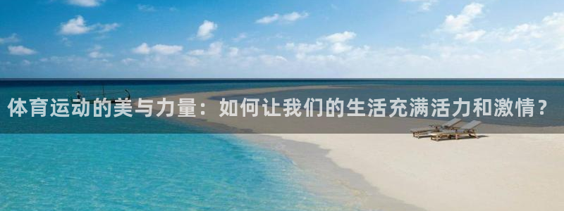 沐鸣2官网注册：体育运动的美与力量：如何让我们的生活充满活力和激情？