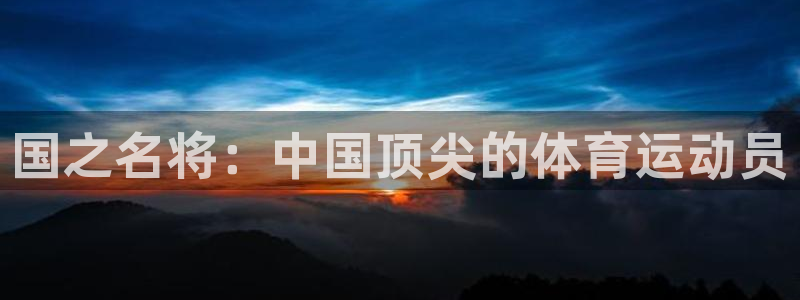 沐鸣平台登录入口：国之名将：中国顶尖的体育运动员