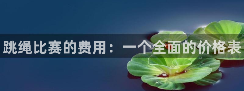 沐鸣3平台登录：跳绳比赛的费用：一个全面的价格表