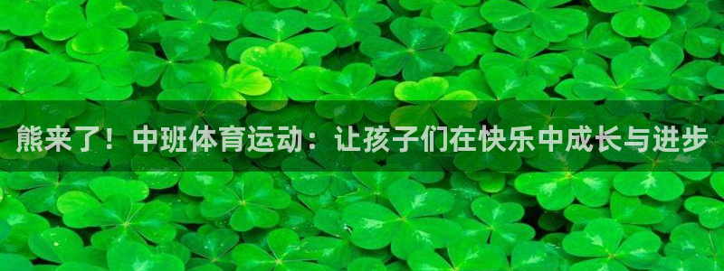沐鸣app下载地址：熊来了！中班体育运动：让孩子们在快乐中成长与进步