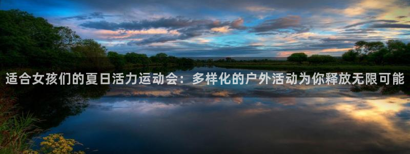 沐鸣4官网：适合女孩们的夏日活力运动会：多样化的户外活动为你释放无限可能