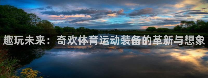 沐鸣平台开户链接：趣玩未来：奇欢体育运动装备的革新与想象
