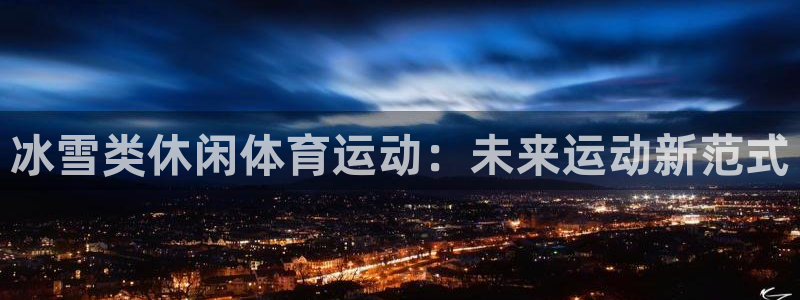 沐鸣登录地址：冰雪类休闲体育运动：未来运动新范式