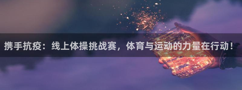 沐鸣网页版地址：携手抗疫：线上体操挑战赛，体育与运动的力量在行动！