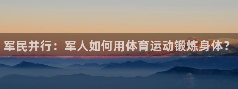 沐鸣平台总代理：军民并行：军人如何用体育运动锻炼身体？